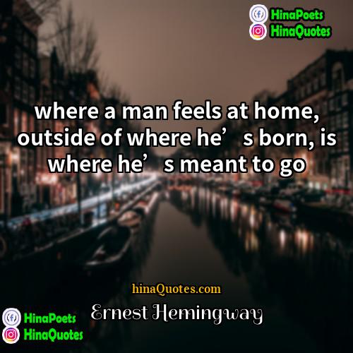 ernest hemingway Quotes | where a man feels at home, outside
